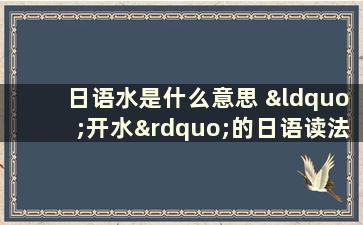 日语水是什么意思 “开水”的日语读法